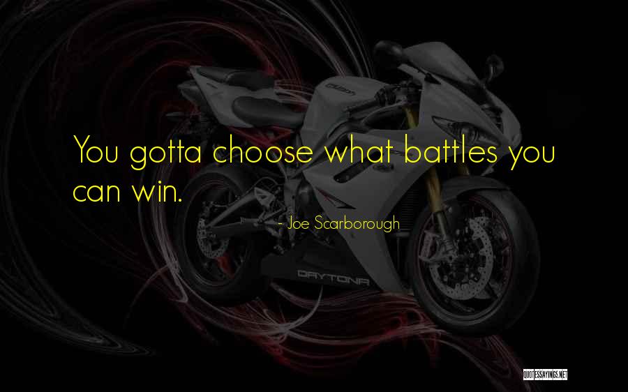 Choose Your Battles Quotes By Joe Scarborough Choose Your Battles Quotes By Joe Scarborough
