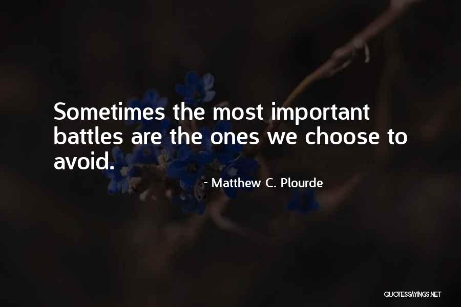 Choose Your Battles Quotes By Matthew C. Plourde Choose Your Battles Quotes By Matthew C. Plourde