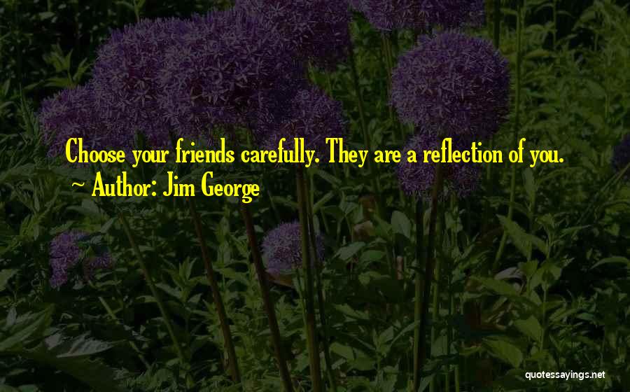 Choose Your Friends Carefully Quotes By Jim George