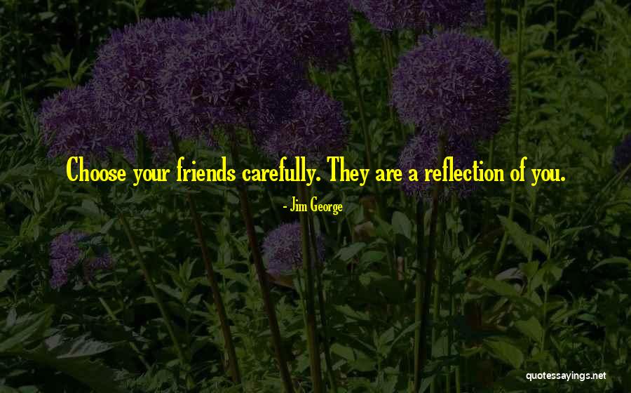 Choose Your Friends Carefully Quotes By Jim George