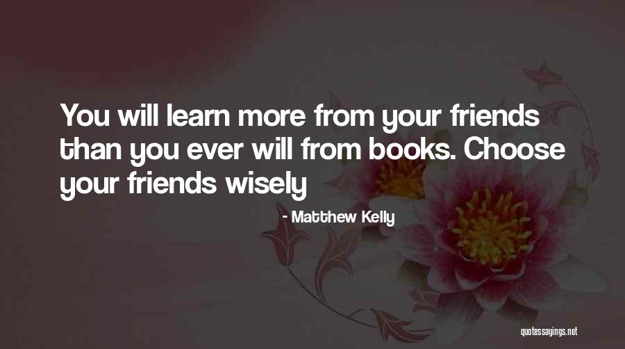 Choose Your Friends Wisely Quotes By Matthew Kelly Choose Your Friends Wisely Quotes By Matthew Kelly