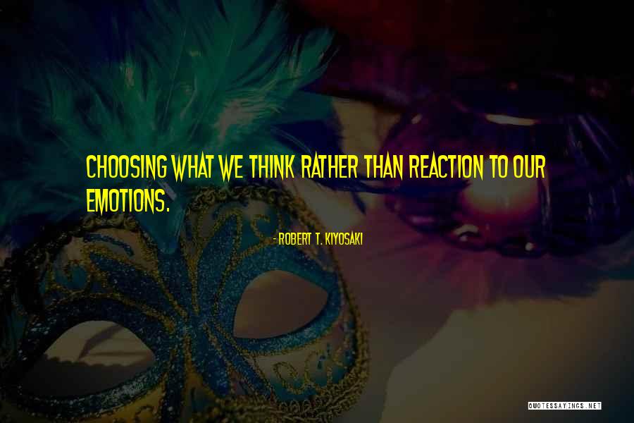 Choosing Your Reaction Quotes By Robert T. Kiyosaki Choosing Your Reaction Quotes By Robert T. Kiyosaki
