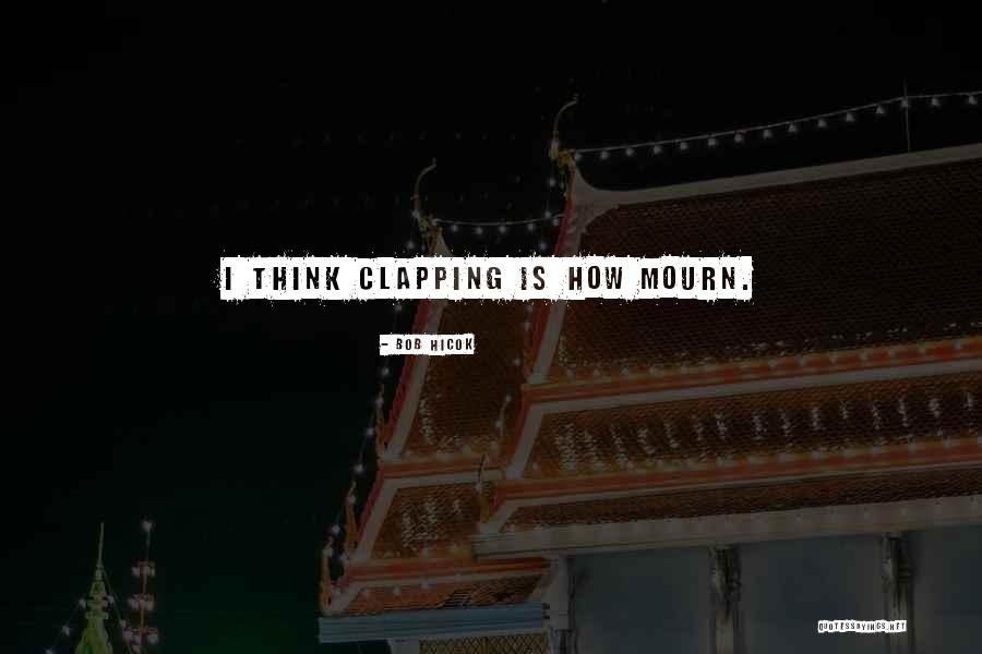 Clapping Quotes By Bob Hicok Clapping Quotes By Bob Hicok