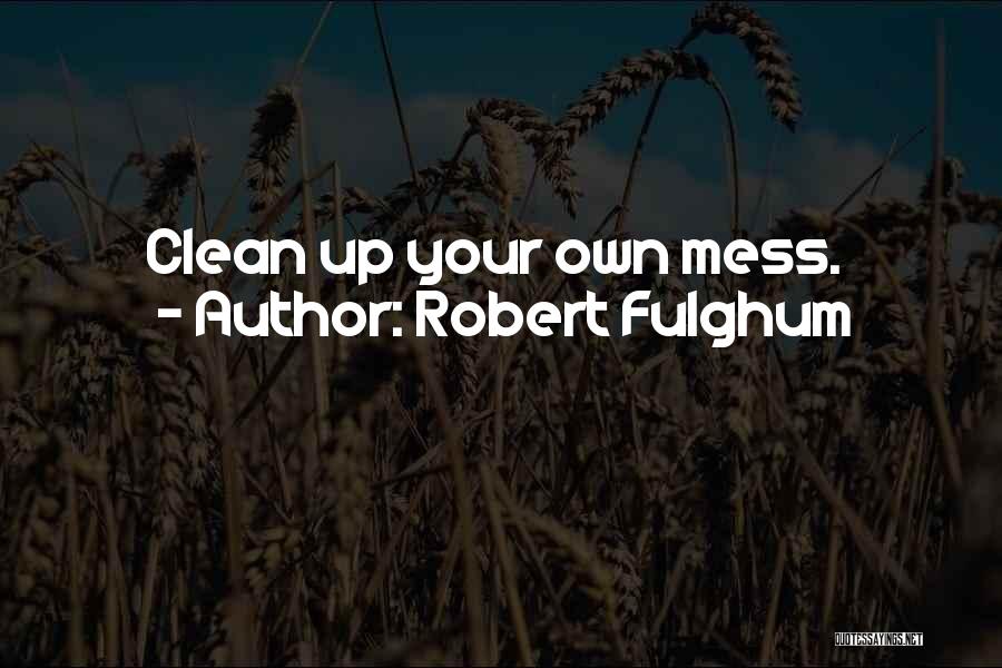 Clean Up Your Own Mess Quotes By Robert Fulghum