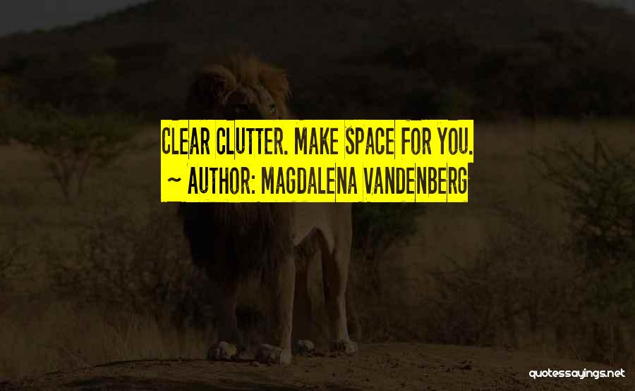 Clear Out The Clutter Quotes By Magdalena VandenBerg