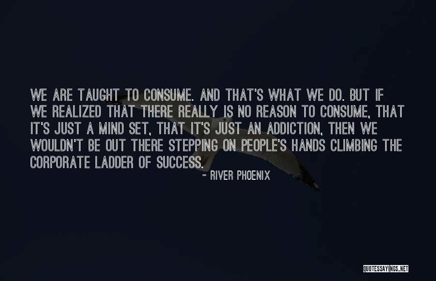 Climbing The Ladder Quotes By River Phoenix Climbing The Ladder Quotes By River Phoenix