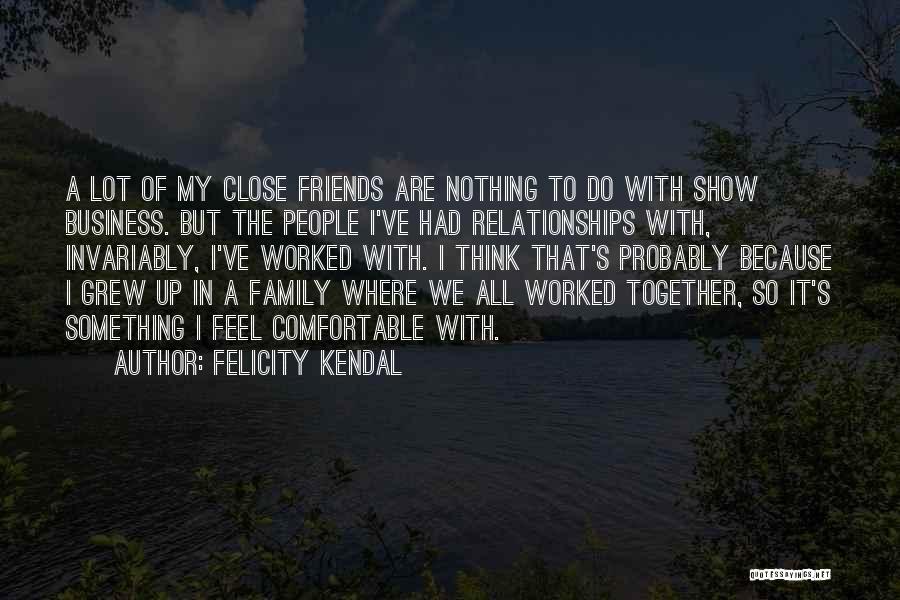 Close Family Friends Quotes By Felicity Kendal