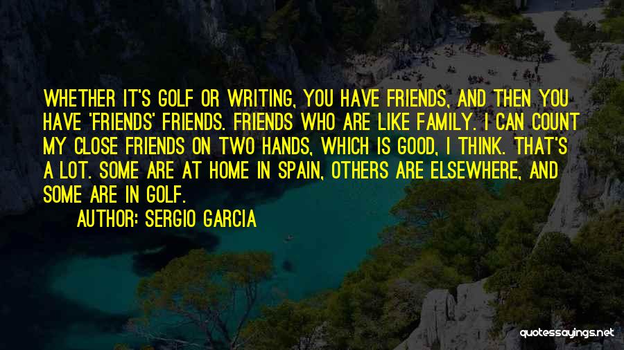 Close Family Friends Quotes By Sergio Garcia