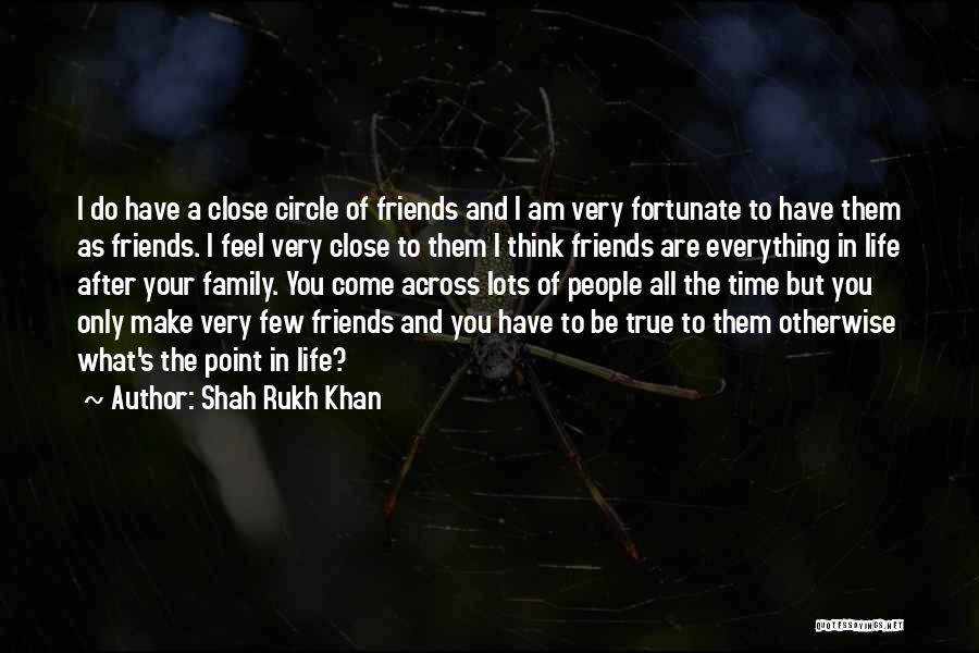 Close Family Friends Quotes By Shah Rukh Khan