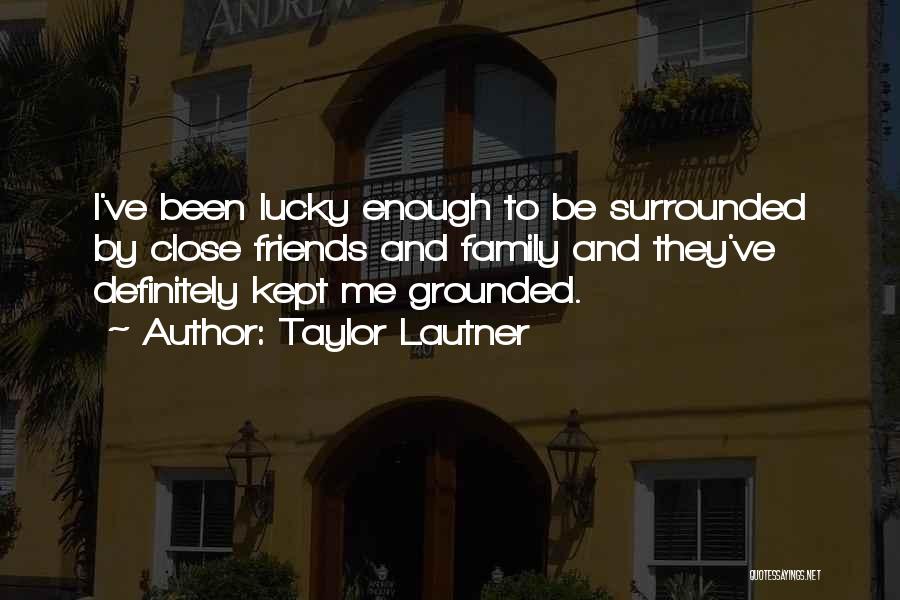 Close Family Friends Quotes By Taylor Lautner