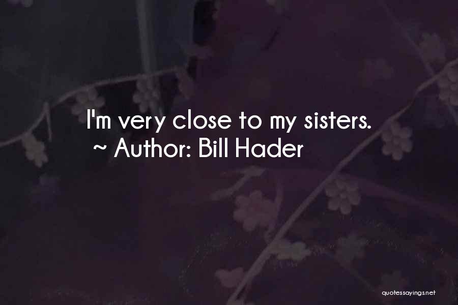 Close Sisters Quotes By Bill Hader