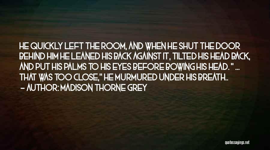 Close The Door Behind You Quotes By Madison Thorne Grey