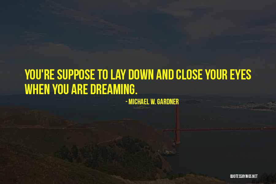 Close Your Eyes Quotes By Michael W. Gardner Close Your Eyes Quotes By Michael W. Gardner