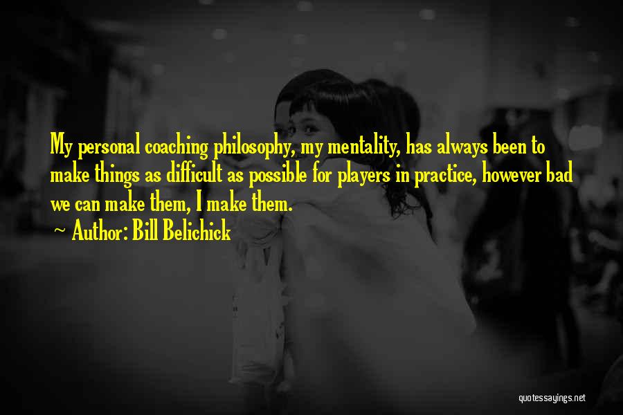 Coaching Philosophy Quotes By Bill Belichick