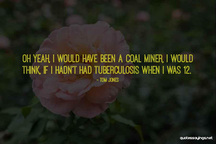 Coal Miner Quotes By Tom Jones Coal Miner Quotes By Tom Jones