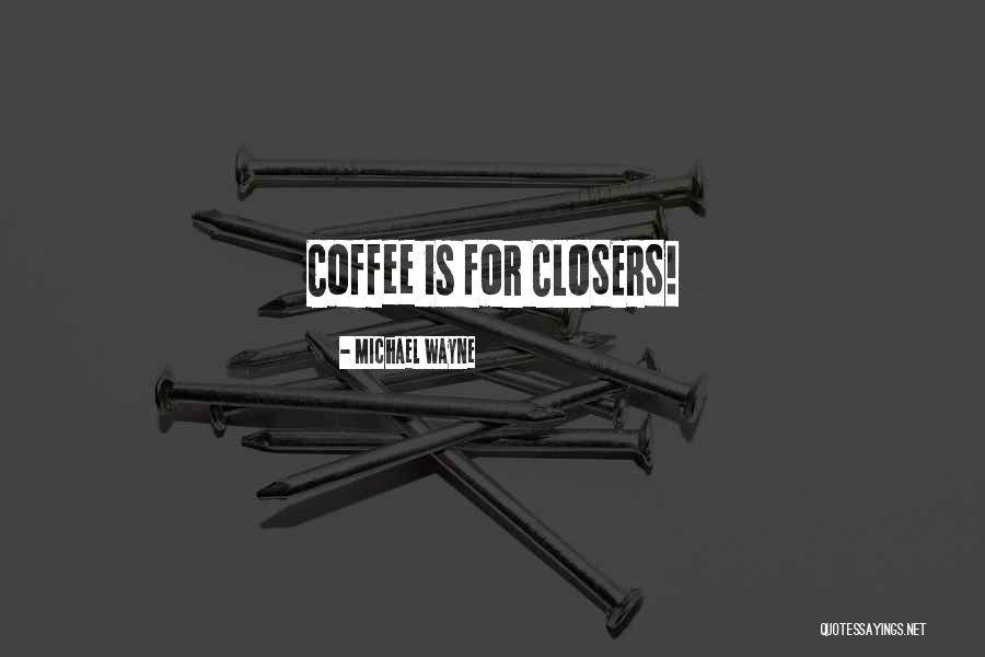 Coffee Is For Closers Quotes By Michael Wayne Coffee Is For Closers Quotes By Michael Wayne