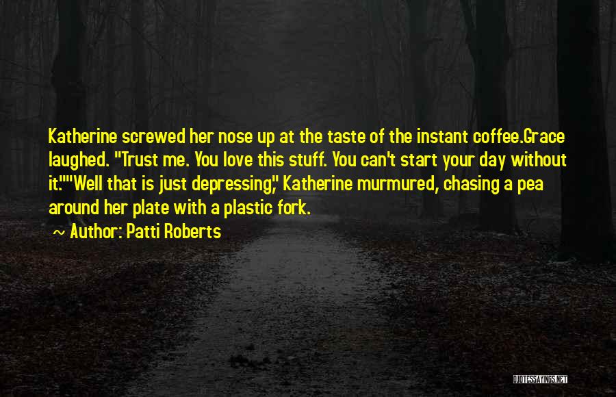 Coffee To Start My Day Quotes By Patti Roberts