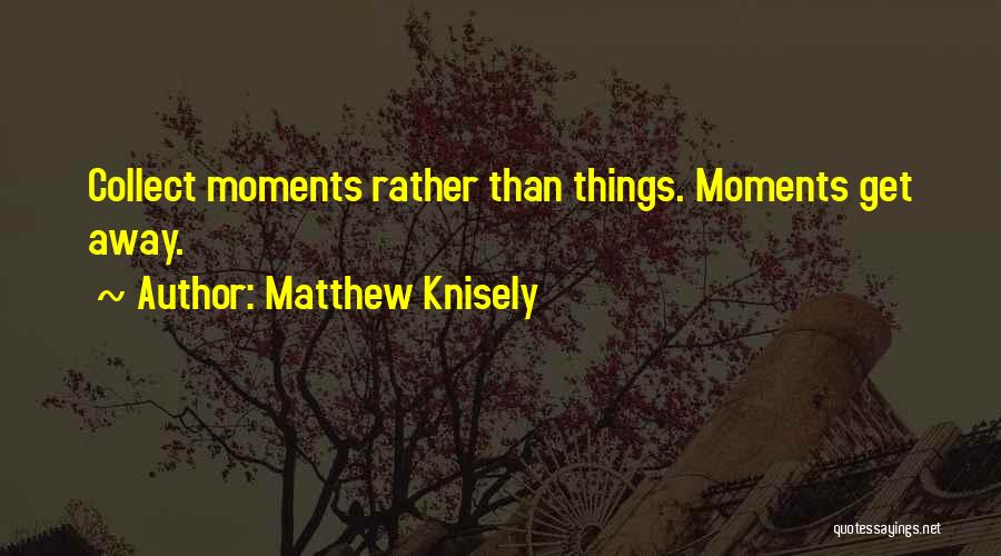 Collect Moments Quotes By Matthew Knisely