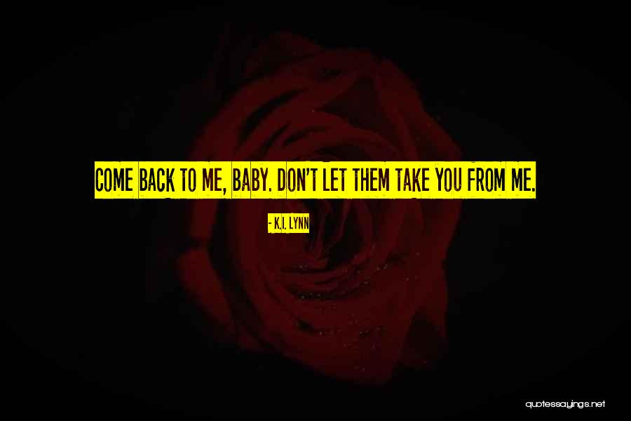 Come Back To Me Baby Quotes By K.I. Lynn Come Back To Me Baby Quotes By K.I. Lynn