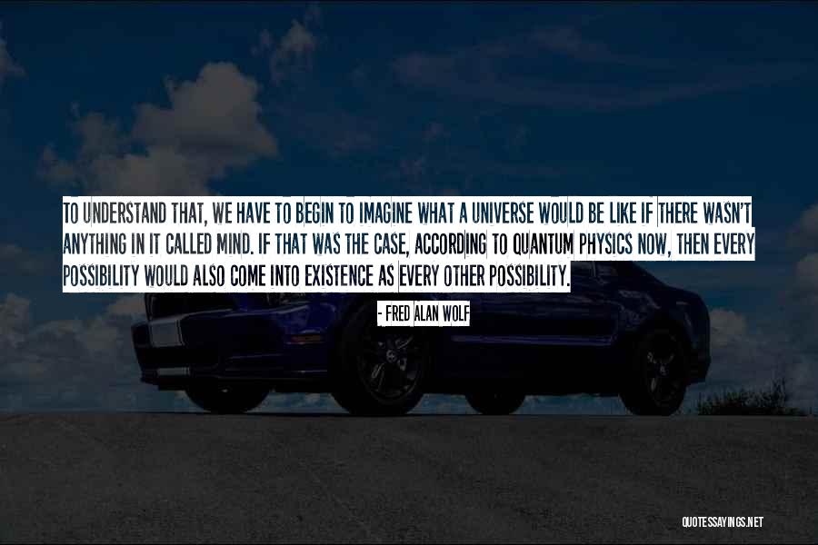 Come Into Existence Quotes By Fred Alan Wolf Come Into Existence Quotes By Fred Alan Wolf