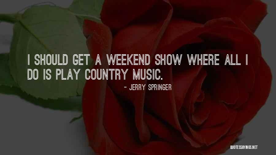 Come On Weekend Quotes By Jerry Springer Come On Weekend Quotes By Jerry Springer