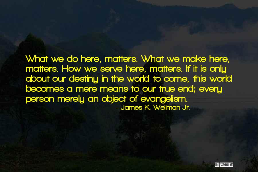 Come To An End Quotes By James K. Wellman Jr. Come To An End Quotes By James K. Wellman Jr.