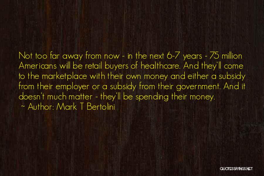 Come Too Far Quotes By Mark T Bertolini