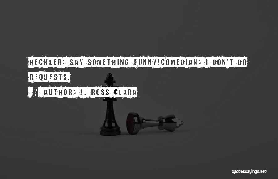 Comedians Quotes By J. Ross Clara