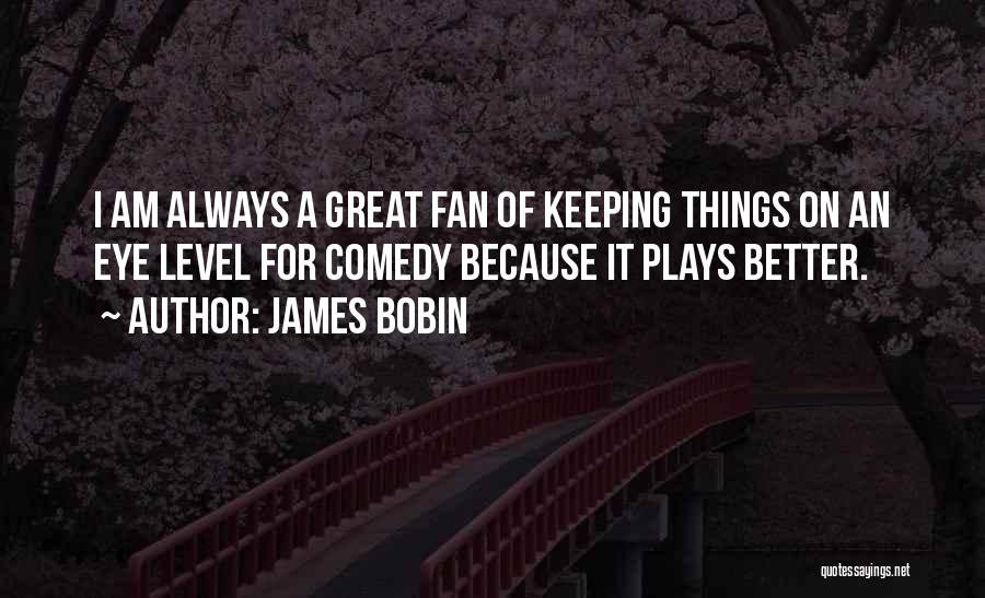 Comedy Plays Quotes By James Bobin