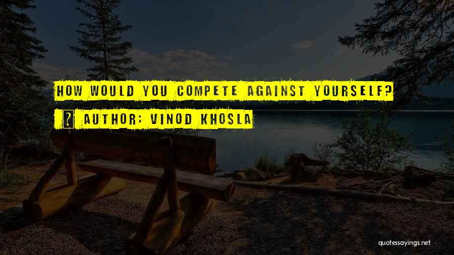 Compete Against Yourself Quotes By Vinod Khosla