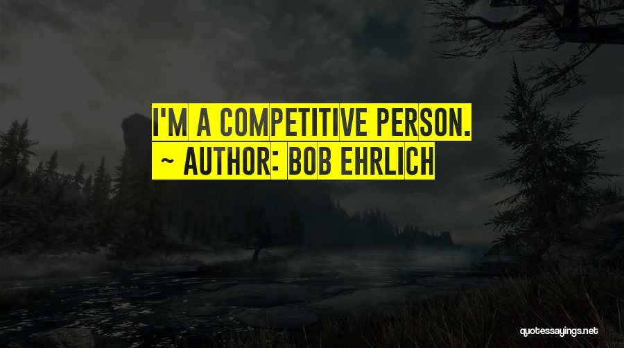 Competitive Person Quotes By Bob Ehrlich