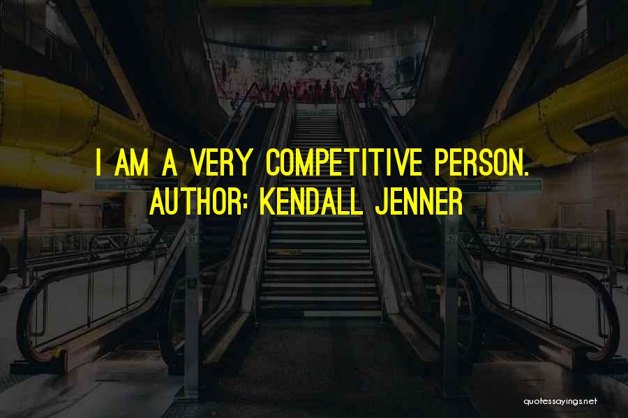Competitive Person Quotes By Kendall Jenner