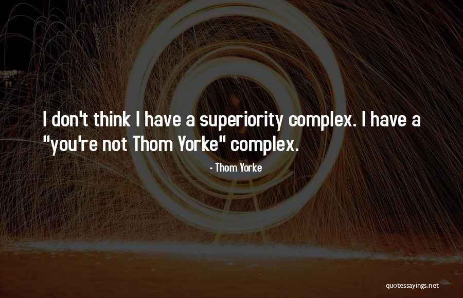 Complex Of Superiority Quotes By Thom Yorke