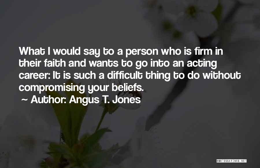 Compromising Your Beliefs Quotes By Angus T. Jones