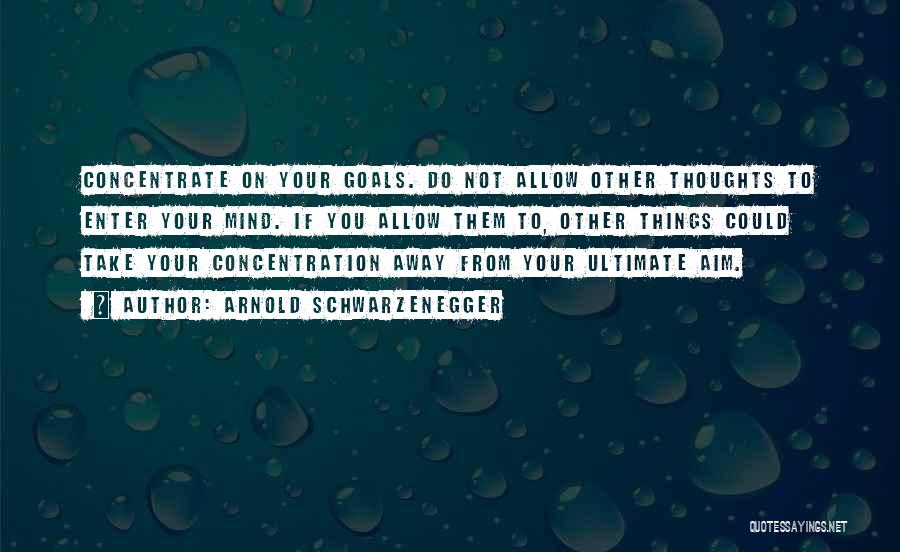 Concentrate On Goal Quotes By Arnold Schwarzenegger