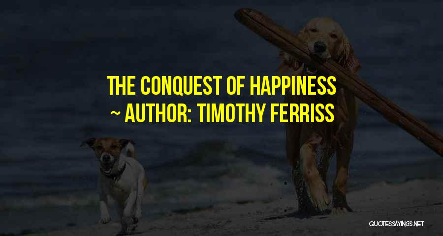 Conquest Of Happiness Quotes By Timothy Ferriss