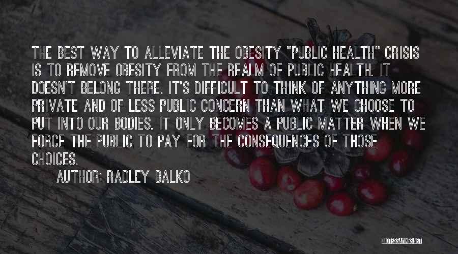 Consequences Of Choices Quotes By Radley Balko
