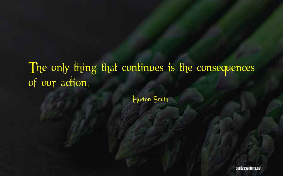Consequences Of Our Actions Quotes By Huston Smith Consequences Of Our Actions Quotes By Huston Smith