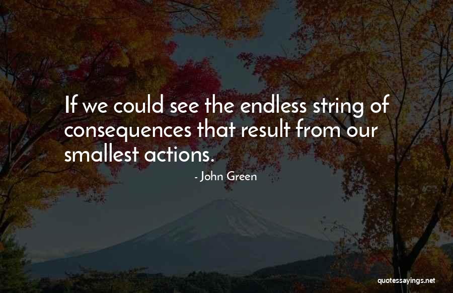Consequences Of Our Actions Quotes By John Green Consequences Of Our Actions Quotes By John Green