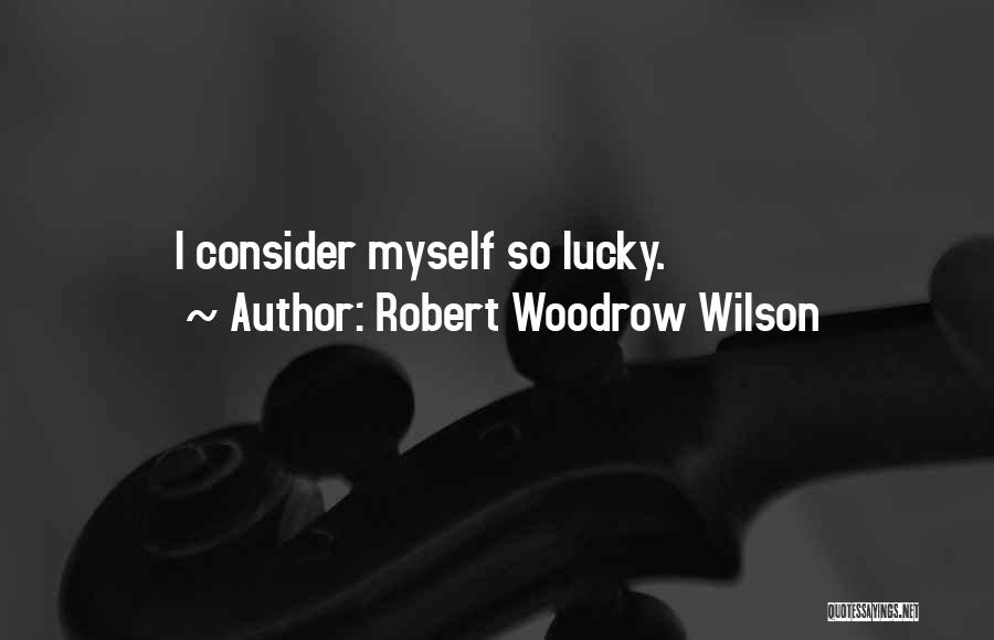 Consider Myself Lucky Quotes By Robert Woodrow Wilson