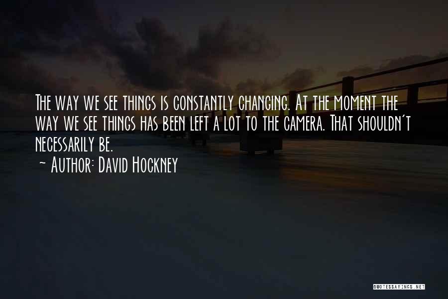 Constantly Changing Quotes By David Hockney