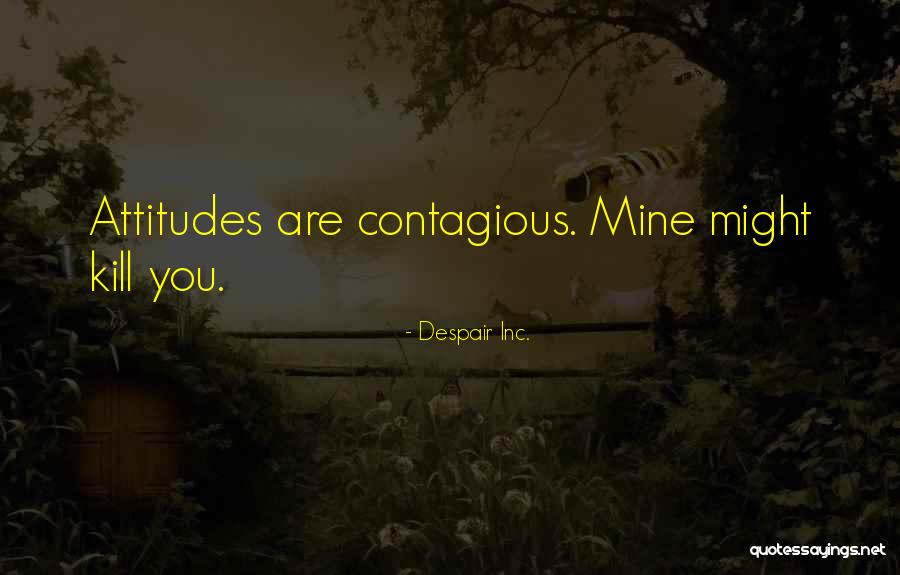 Contagious Attitudes Quotes By Despair Inc. Contagious Attitudes Quotes By Despair Inc.