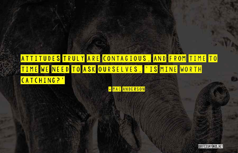 Contagious Attitudes Quotes By Mac Anderson Contagious Attitudes Quotes By Mac Anderson