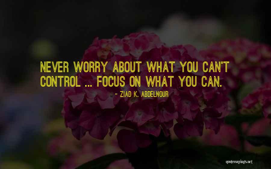 Control What You Can Quotes By Ziad K. Abdelnour Control What You Can Quotes By Ziad K. Abdelnour