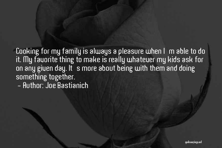 Cooking Together Quotes By Joe Bastianich