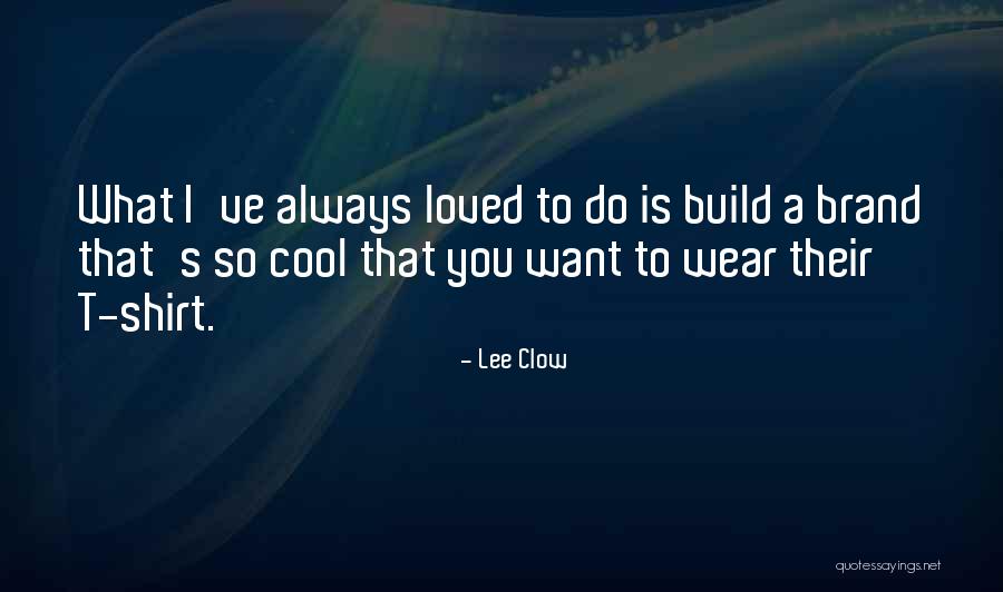 Cool T Shirt Quotes By Lee Clow Cool T Shirt Quotes By Lee Clow