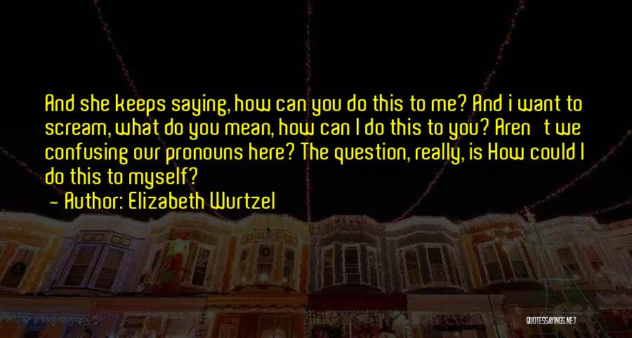 Could Scream Quotes By Elizabeth Wurtzel