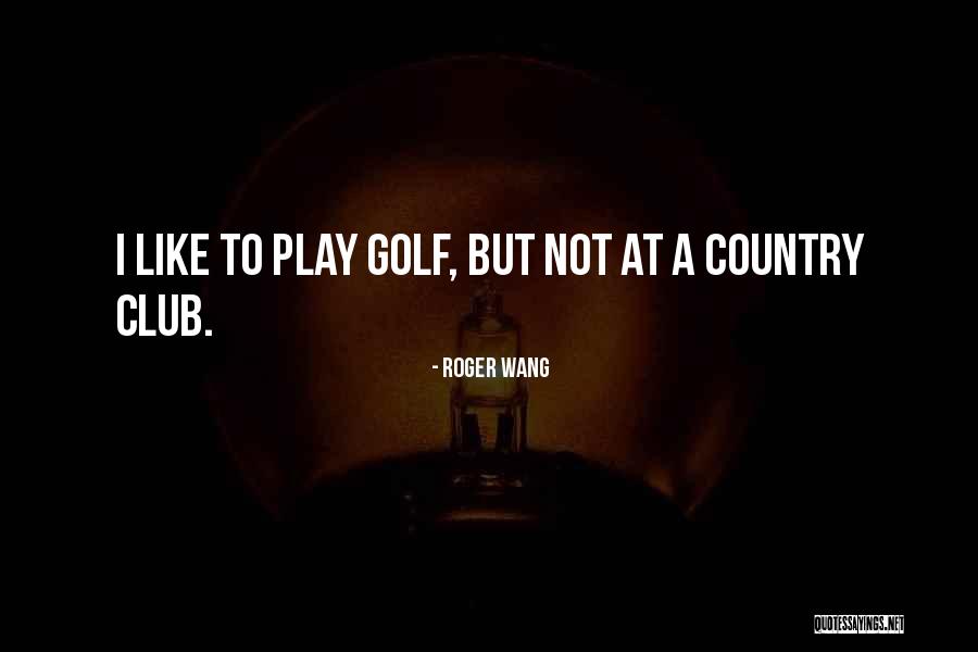 Country Club Quotes By Roger Wang Country Club Quotes By Roger Wang