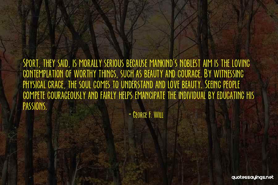 Courage And Beauty Quotes By George F. Will Courage And Beauty Quotes By George F. Will