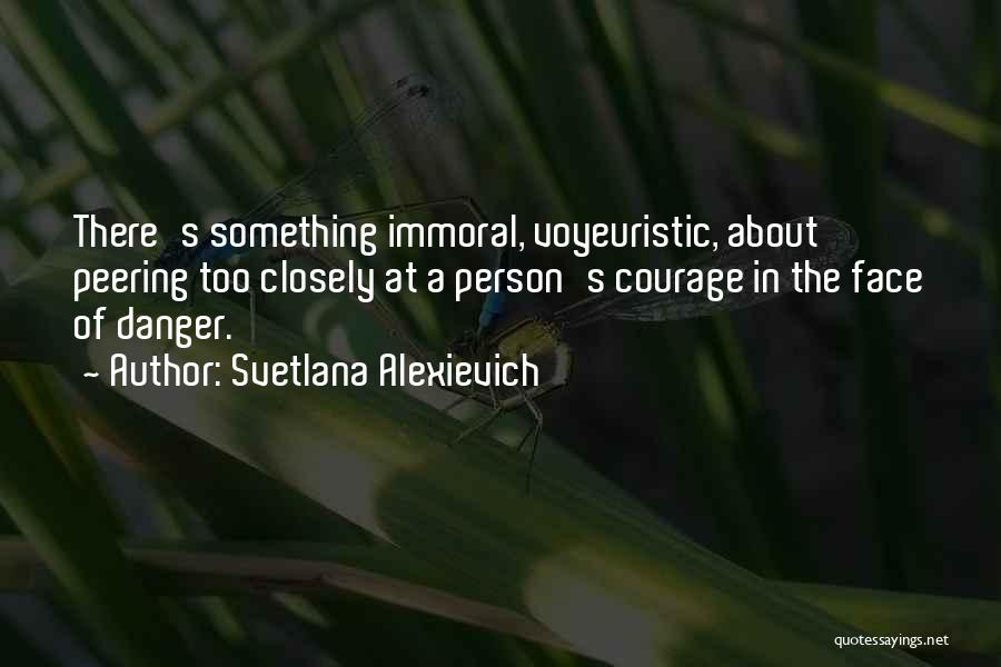 Courage In The Face Of Danger Quotes By Svetlana Alexievich